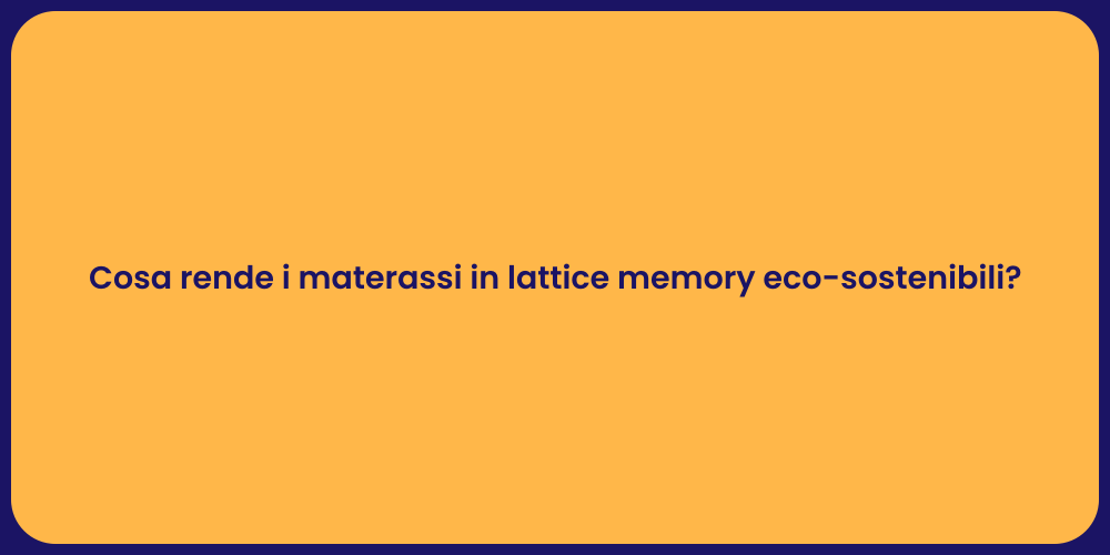 Cosa rende i materassi in lattice memory eco-sostenibili?