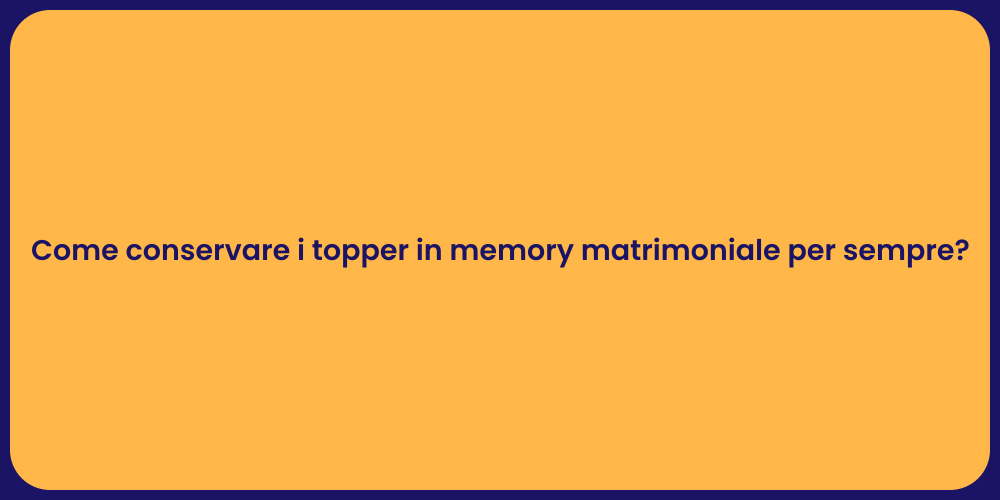 Come conservare i topper in memory matrimoniale per sempre?