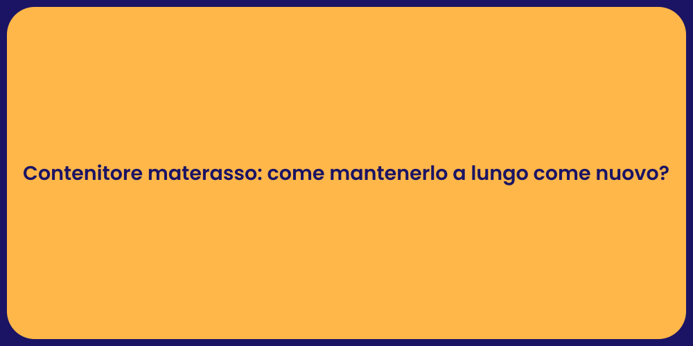 Contenitore materasso: come mantenerlo a lungo come nuovo?