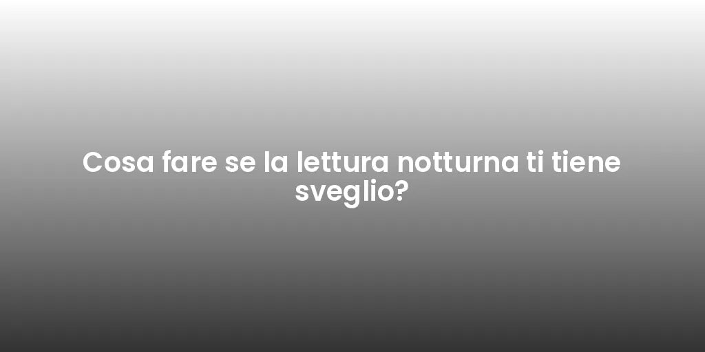 Cosa fare se la lettura notturna ti tiene sveglio?
