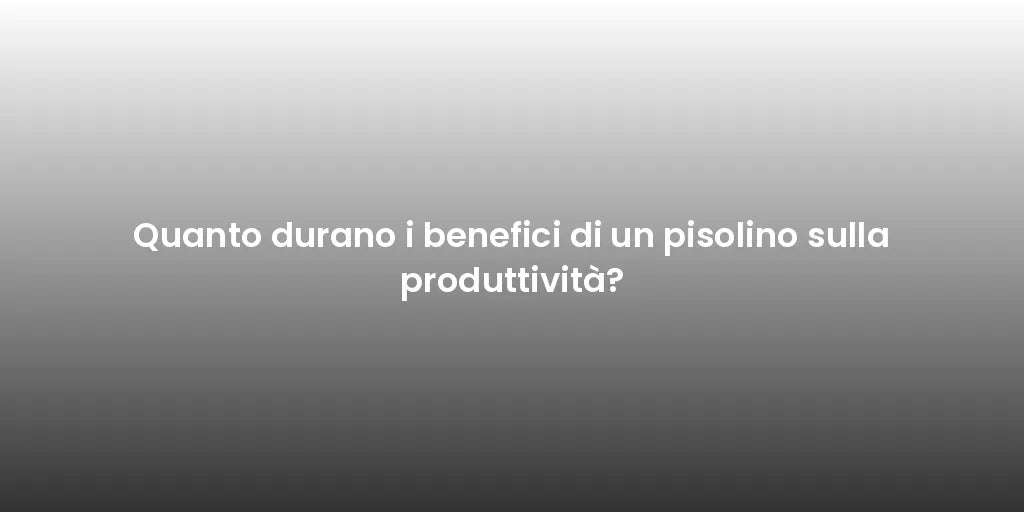 Quanto durano i benefici di un pisolino sulla produttività?