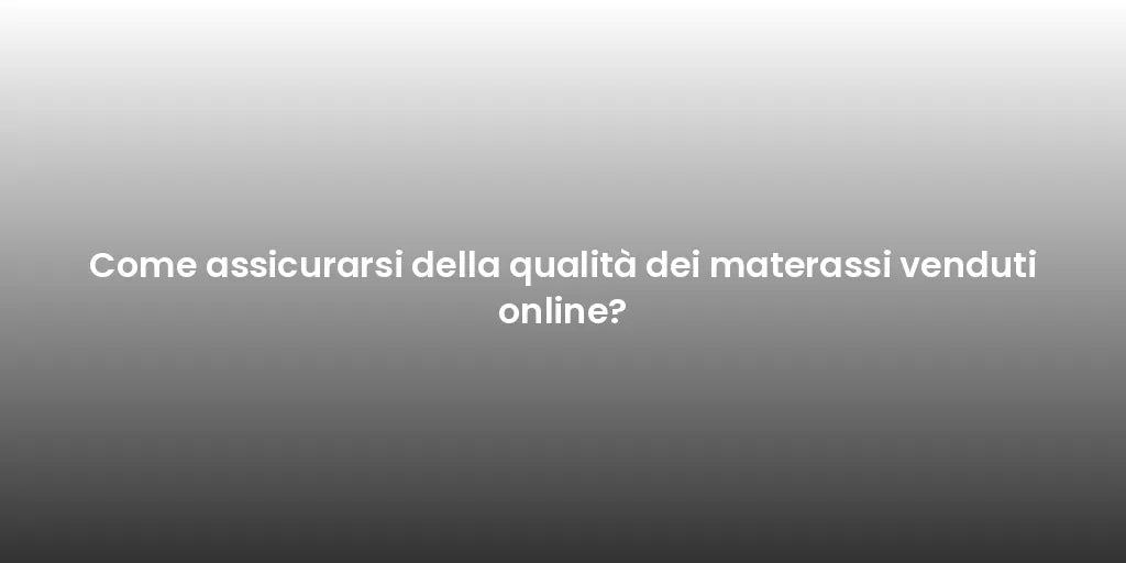 Come assicurarsi della qualità dei materassi venduti online?