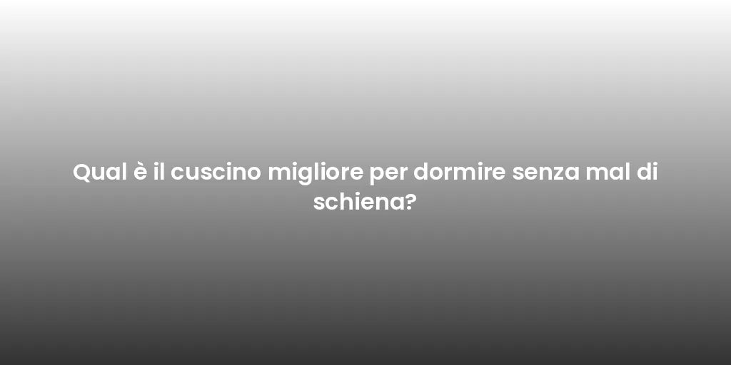 Qual è il cuscino migliore per dormire senza mal di schiena?