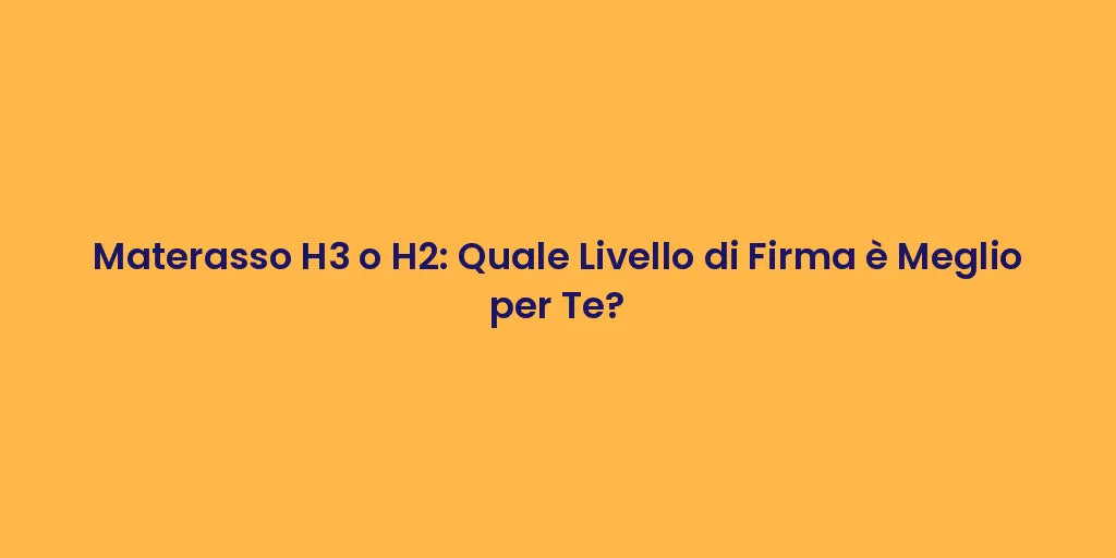Materasso H3 o H2: Quale Livello di Firma è Meglio per Te?