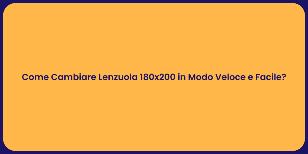 Come Cambiare Lenzuola 180x200 in Modo Veloce e Facile?