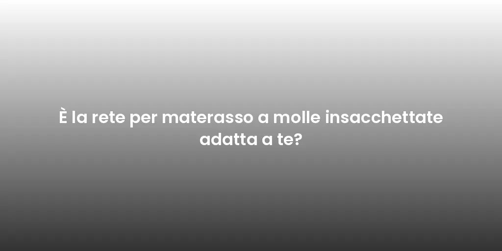 È la rete per materasso a molle insacchettate adatta a te?