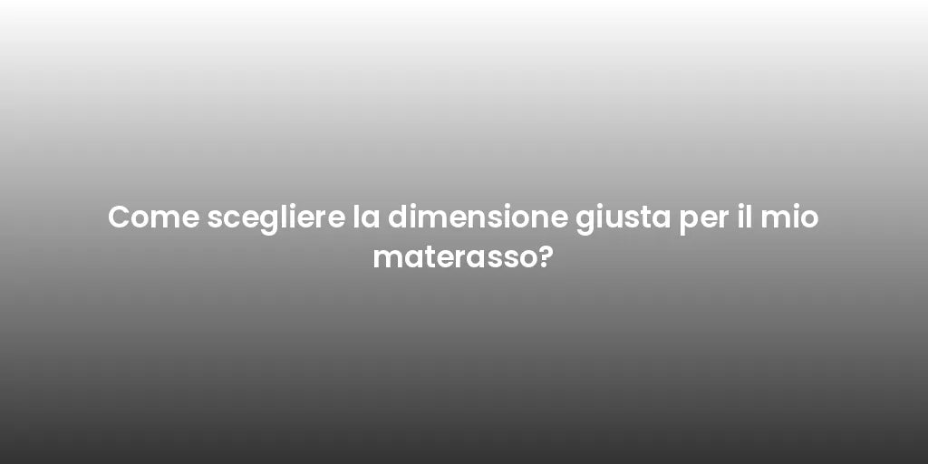 Come scegliere la dimensione giusta per il mio materasso?