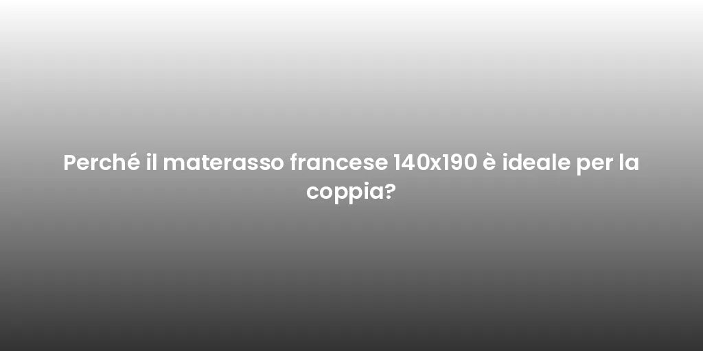 Perché il materasso francese 140x190 è ideale per la coppia?