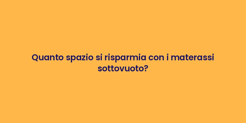 Quanto spazio si risparmia con i materassi sottovuoto?