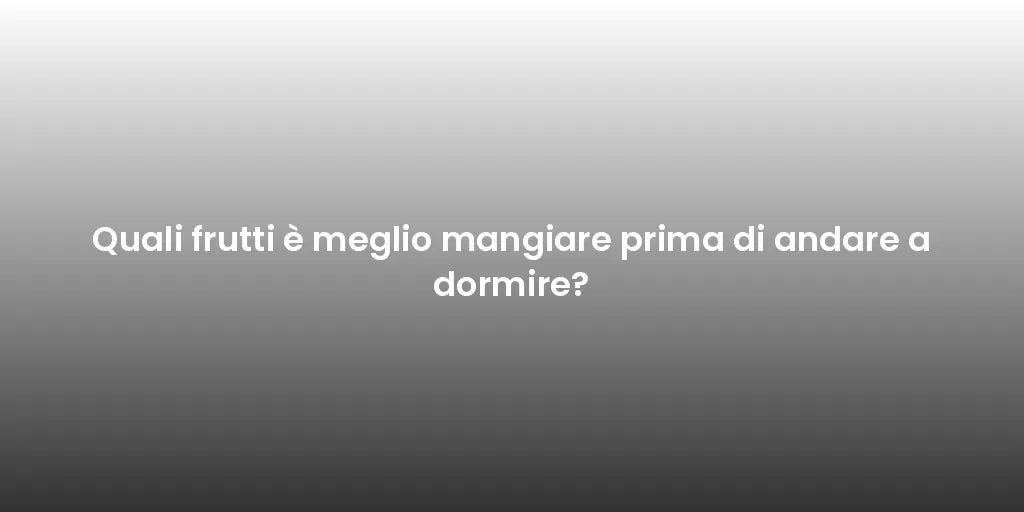 Quali frutti è meglio mangiare prima di andare a dormire?