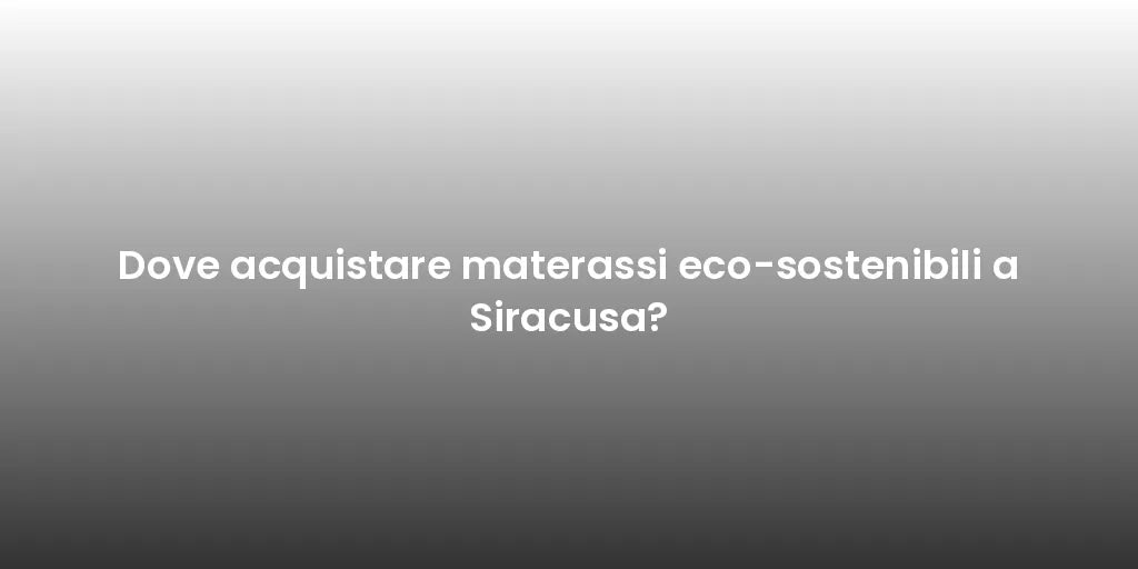 Dove acquistare materassi eco-sostenibili a Siracusa?