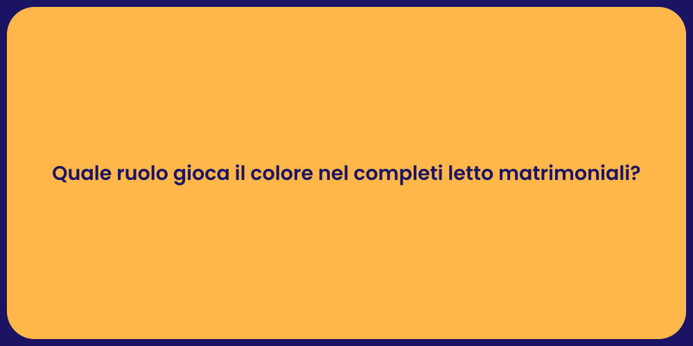 Quale ruolo gioca il colore nel completi letto matrimoniali?