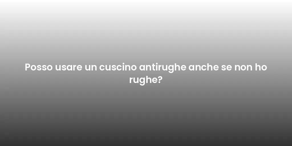 Posso usare un cuscino antirughe anche se non ho rughe?