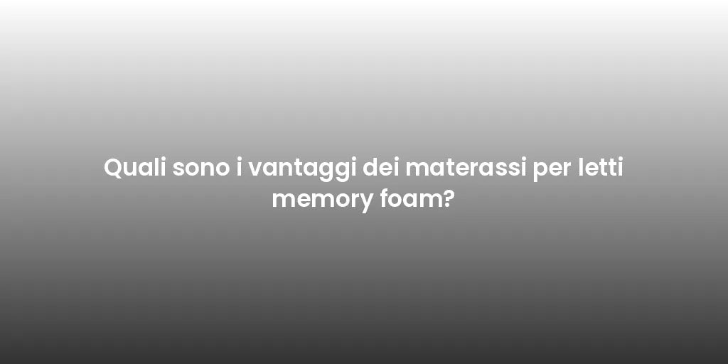 Quali sono i vantaggi dei materassi per letti memory foam?