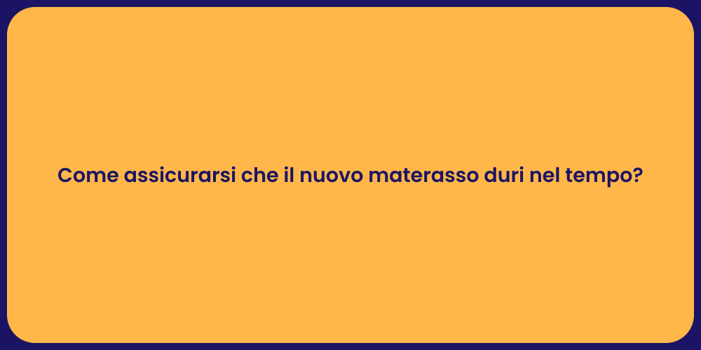 Come assicurarsi che il nuovo materasso duri nel tempo?