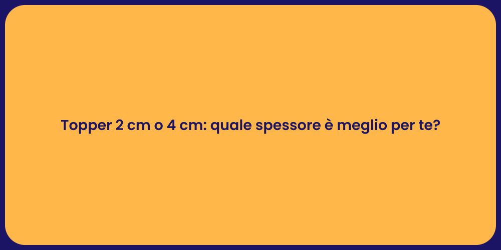 Topper 2 cm o 4 cm: quale spessore è meglio per te?