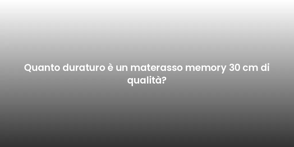 Quanto duraturo è un materasso memory 30 cm di qualità?
