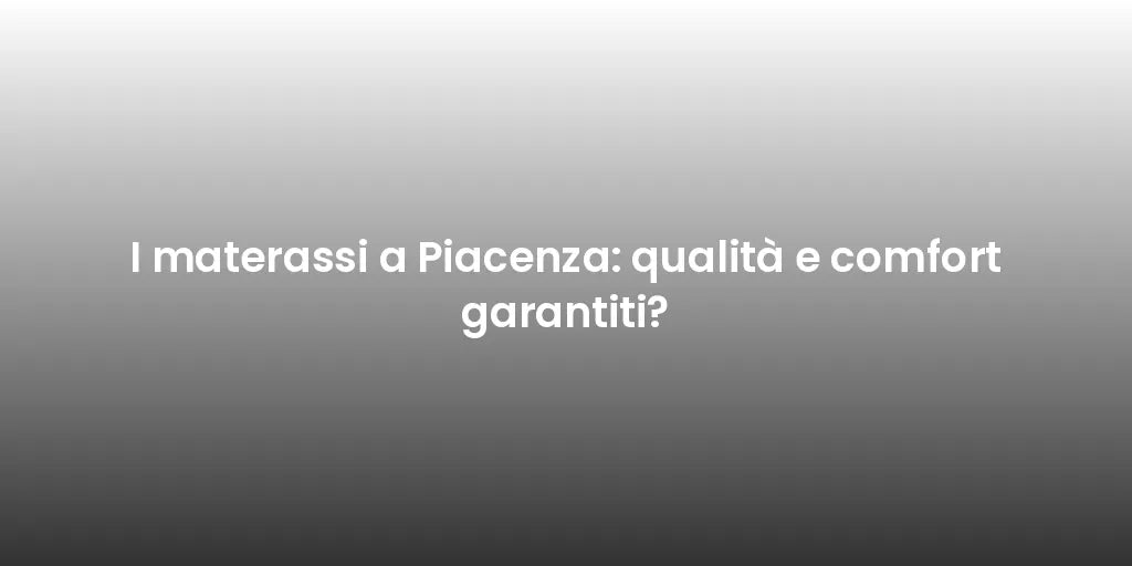 I materassi a Piacenza: qualità e comfort garantiti?