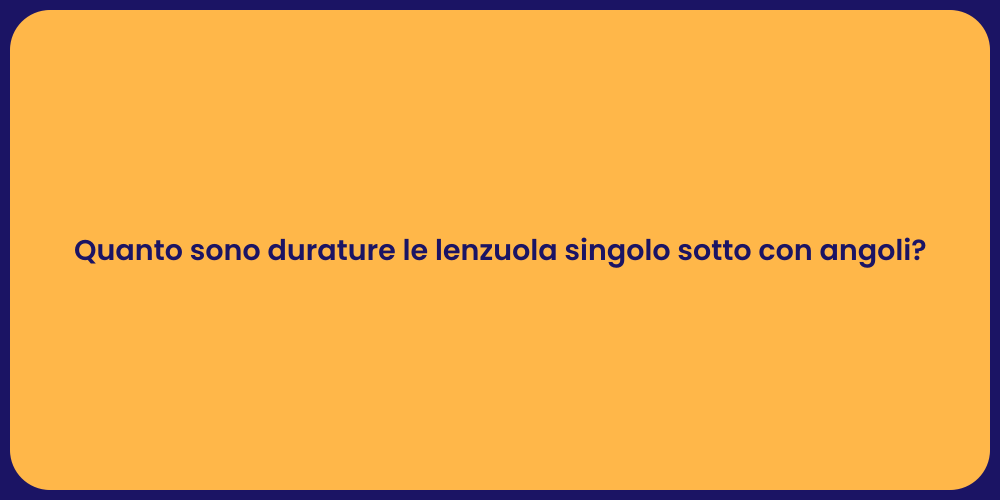 Quanto sono durature le lenzuola singolo sotto con angoli?