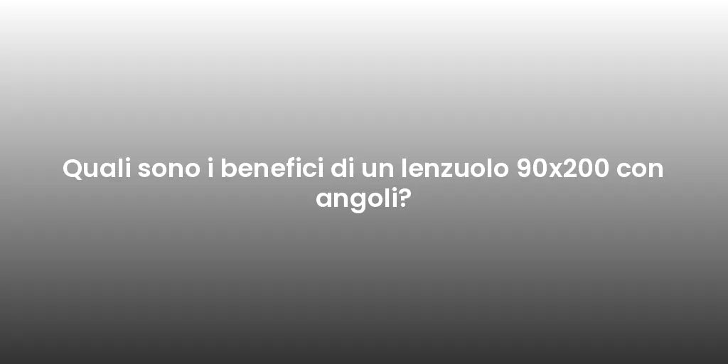 Quali sono i benefici di un lenzuolo 90x200 con angoli?