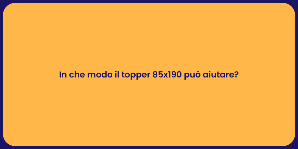 In che modo il topper 85x190 può aiutare?