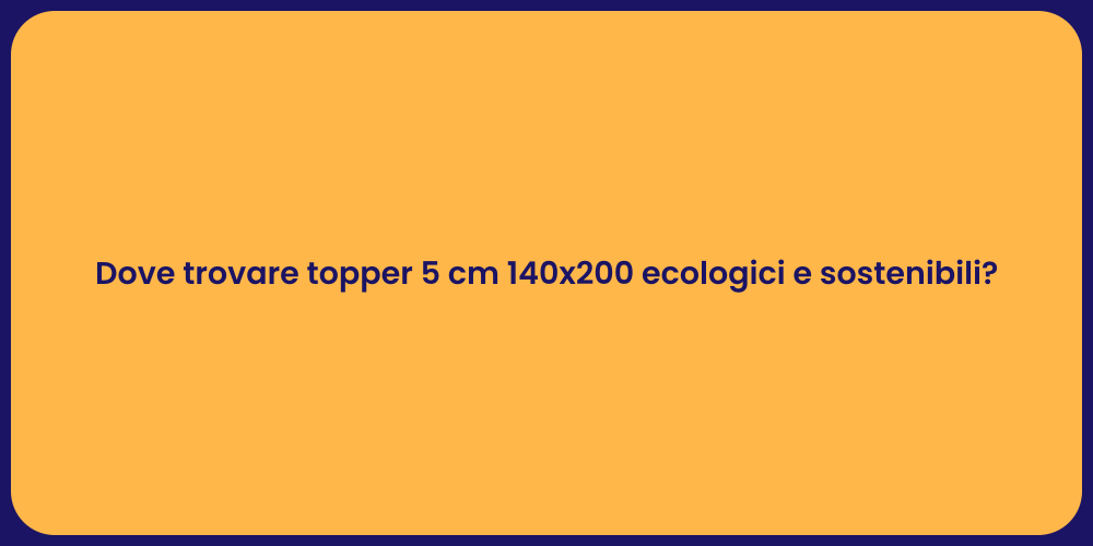 Dove trovare topper 5 cm 140x200 ecologici e sostenibili?