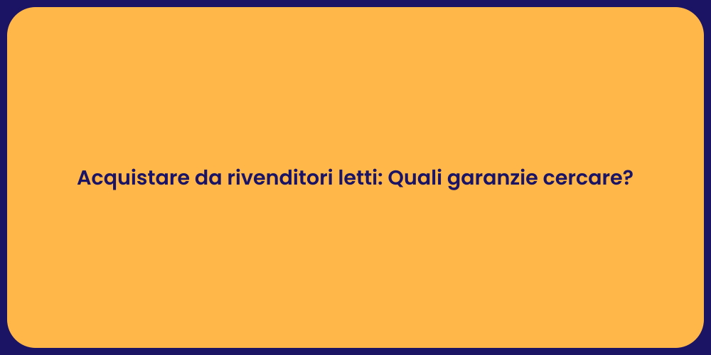 Acquistare da rivenditori letti: Quali garanzie cercare?