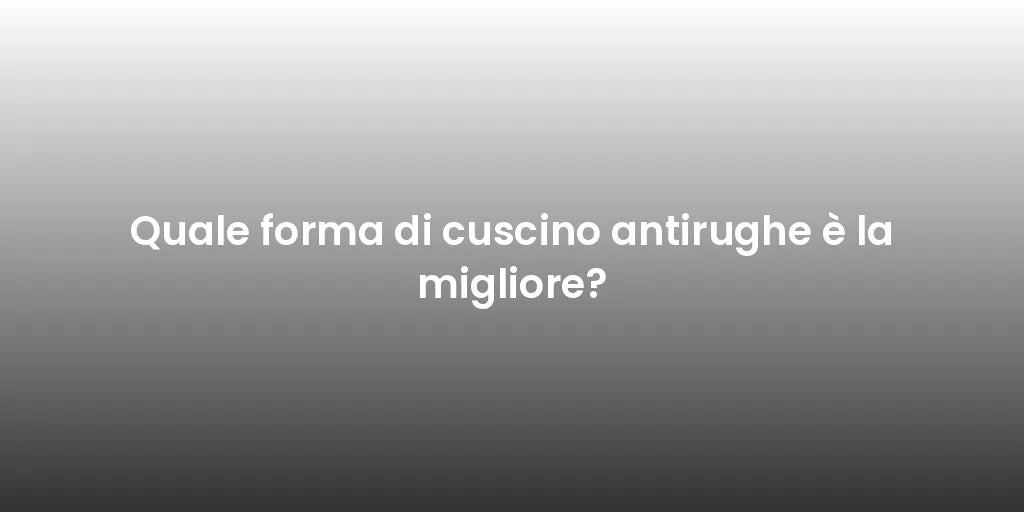 Quale forma di cuscino antirughe è la migliore?