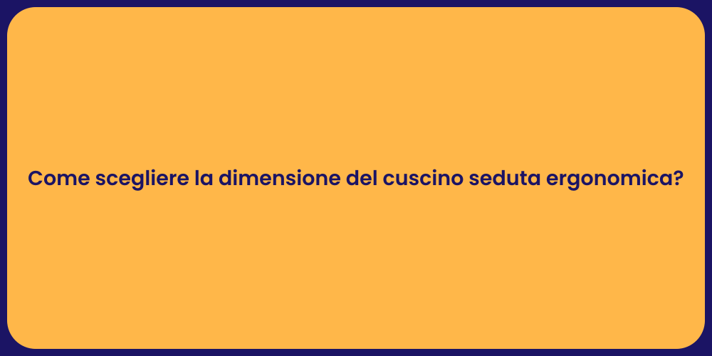 Come scegliere la dimensione del cuscino seduta ergonomica?