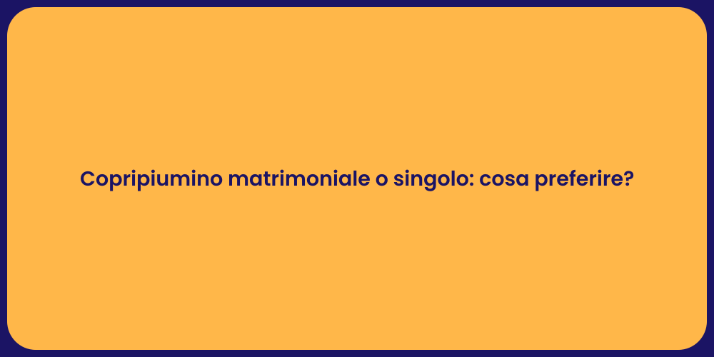 Copripiumino matrimoniale o singolo: cosa preferire?