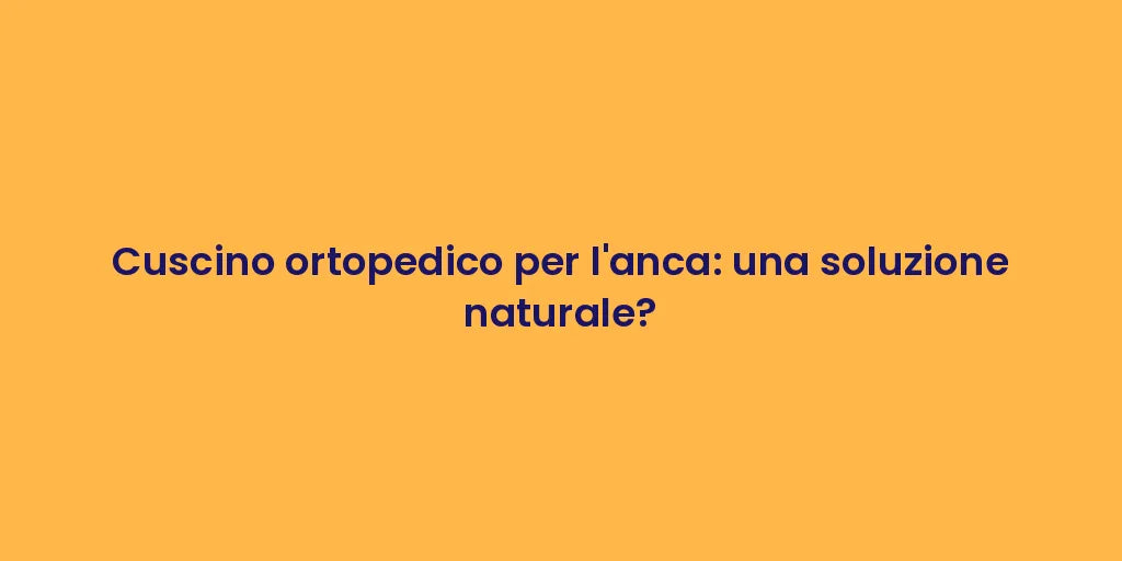 Cuscino ortopedico per l'anca: una soluzione naturale?