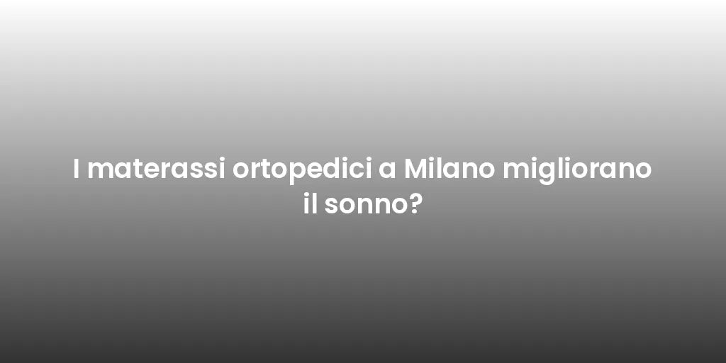 I materassi ortopedici a Milano migliorano il sonno?