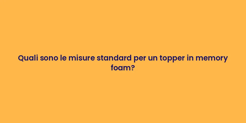 Quali sono le misure standard per un topper in memory foam?