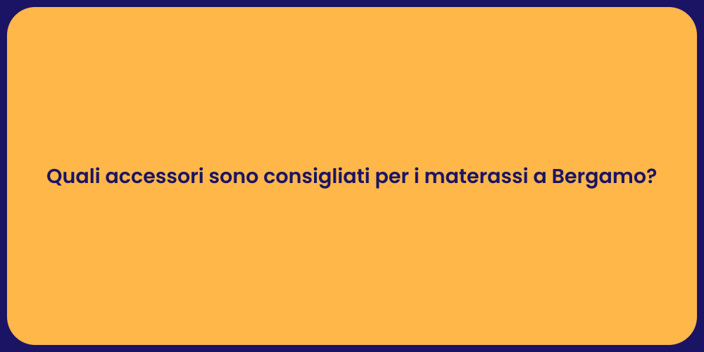 Quali accessori sono consigliati per i materassi a Bergamo?