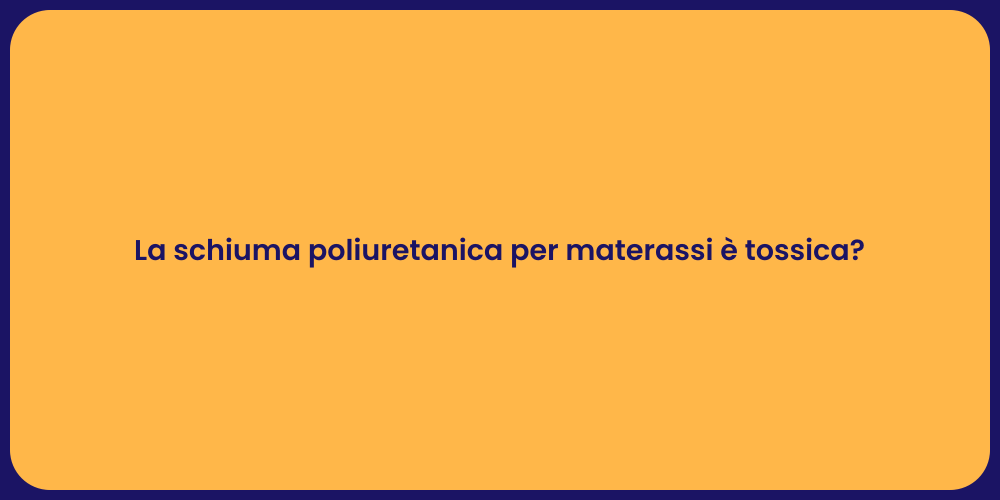 La schiuma poliuretanica per materassi è tossica?