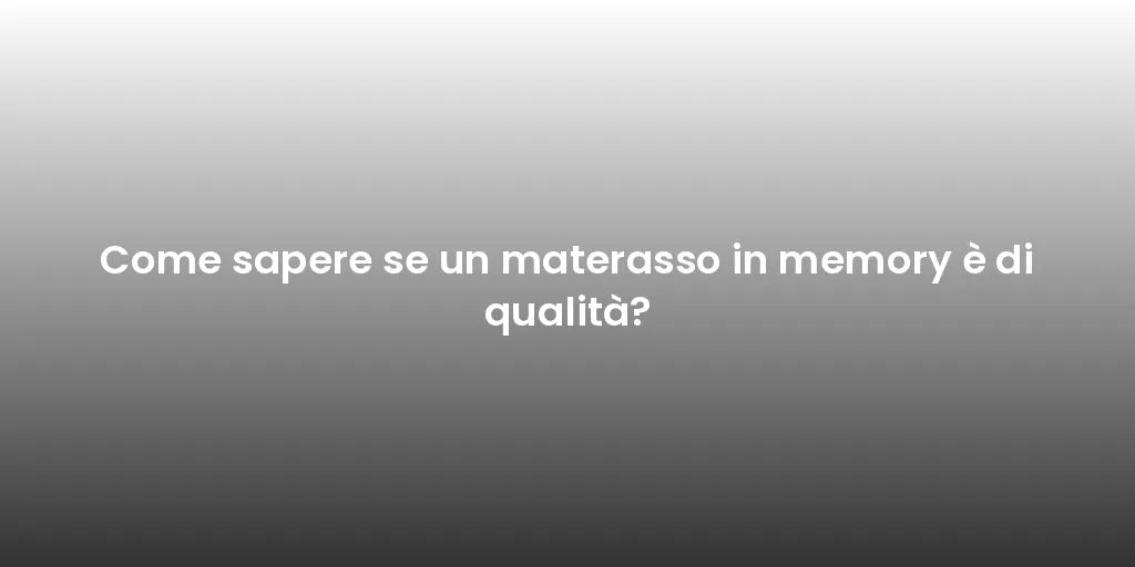 Come sapere se un materasso in memory è di qualità?