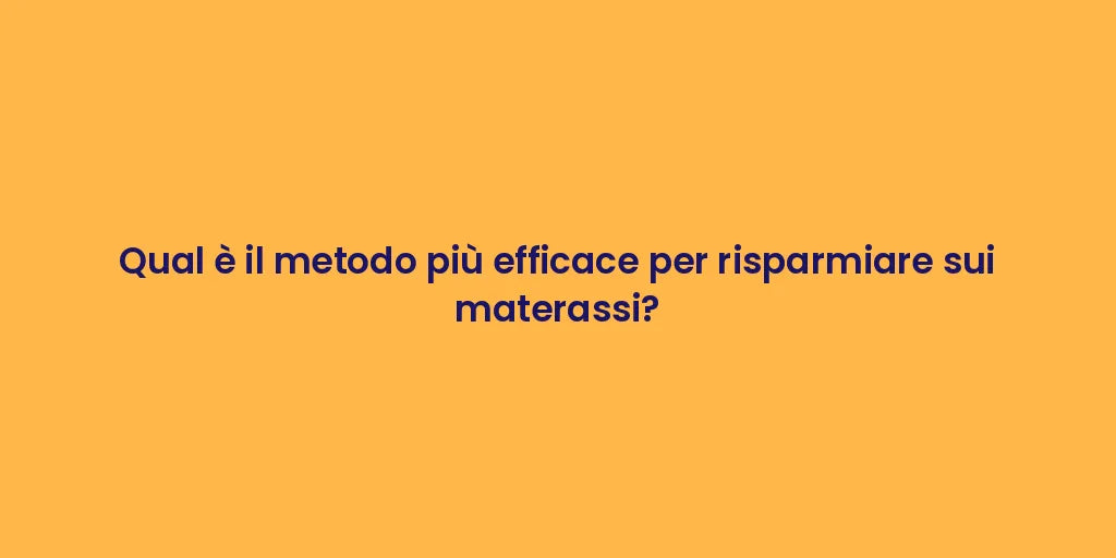 Qual è il metodo più efficace per risparmiare sui materassi?