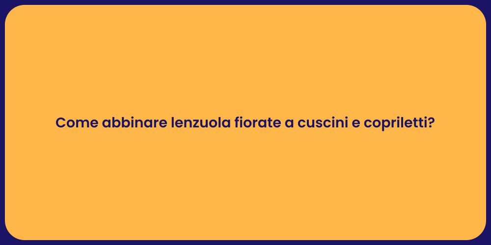 Come abbinare lenzuola fiorate a cuscini e copriletti?