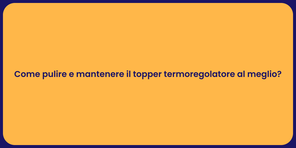 Come pulire e mantenere il topper termoregolatore al meglio?