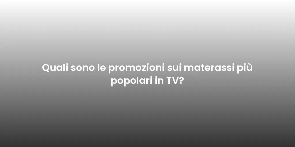 Quali sono le promozioni sui materassi più popolari in TV?