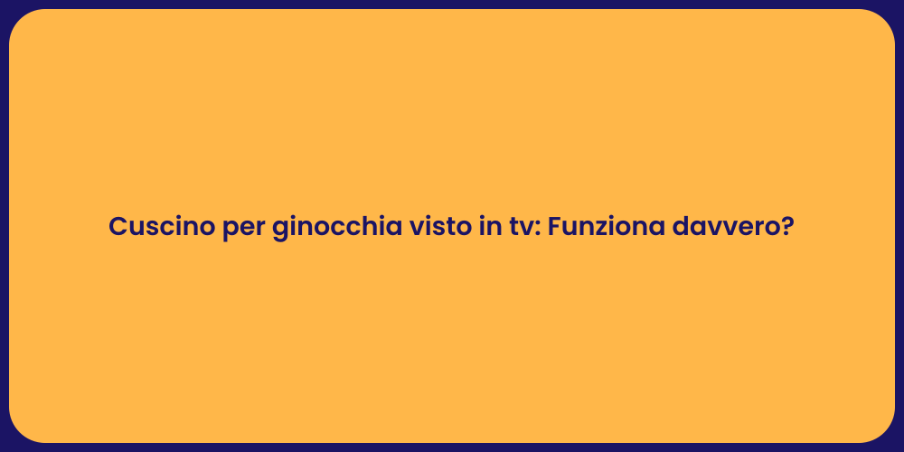 Cuscino per ginocchia visto in tv: Funziona davvero?