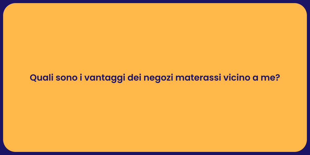 Quali sono i vantaggi dei negozi materassi vicino a me?