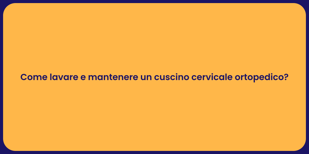 Come lavare e mantenere un cuscino cervicale ortopedico?