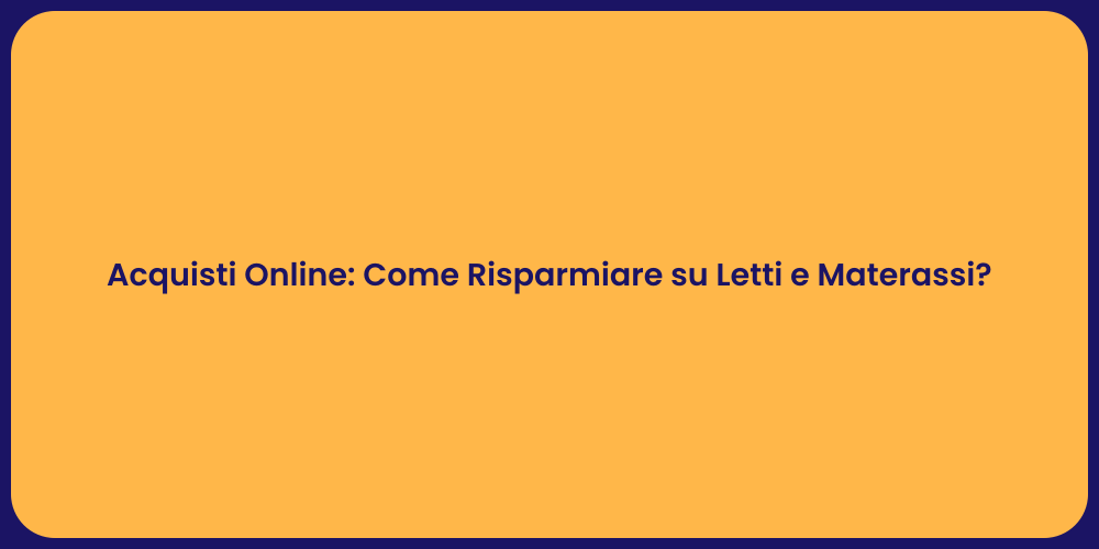 Acquisti Online: Come Risparmiare su Letti e Materassi?