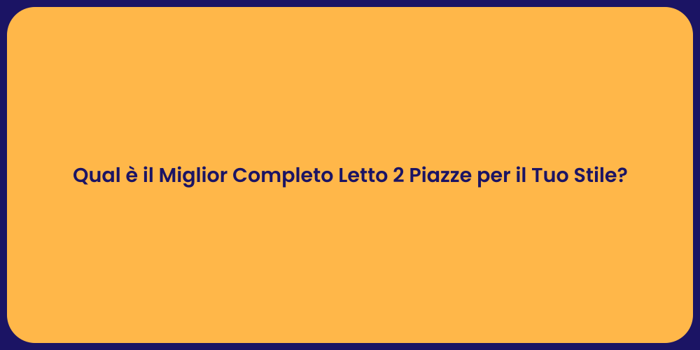 Qual è il Miglior Completo Letto 2 Piazze per il Tuo Stile?