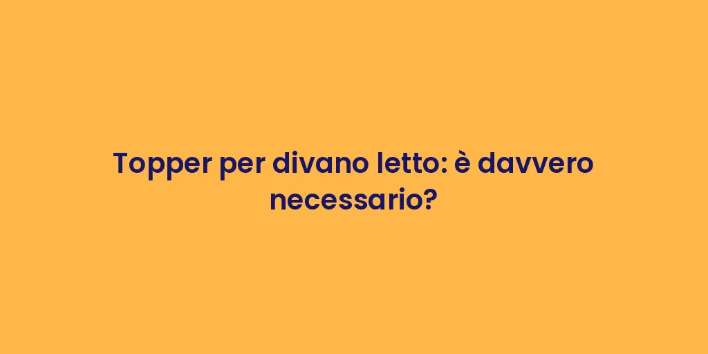 Topper per divano letto: è davvero necessario?