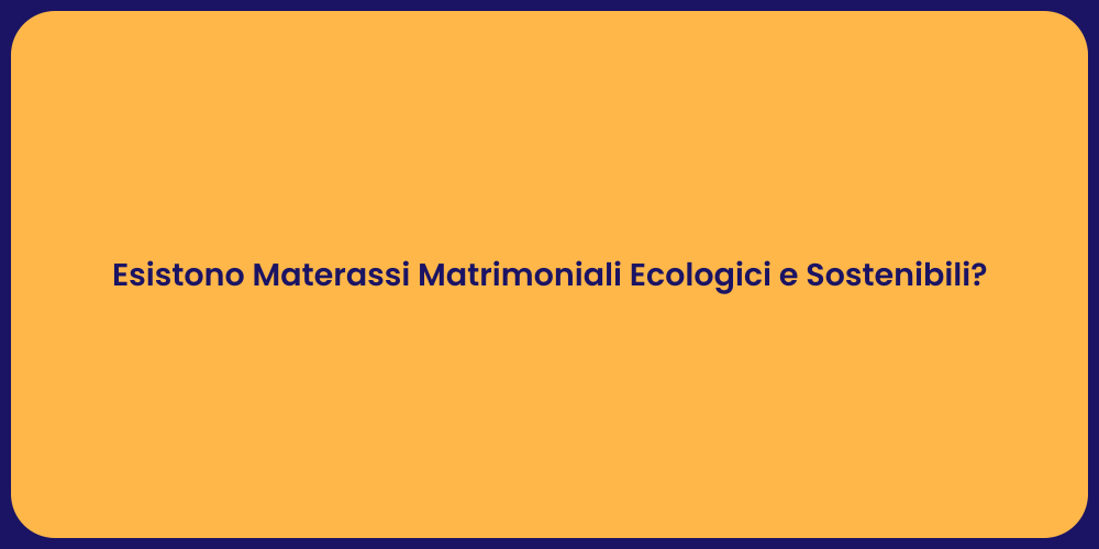 Esistono Materassi Matrimoniali Ecologici e Sostenibili?