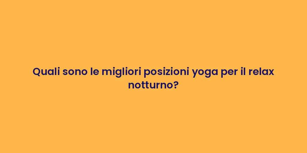 Quali sono le migliori posizioni yoga per il relax notturno?