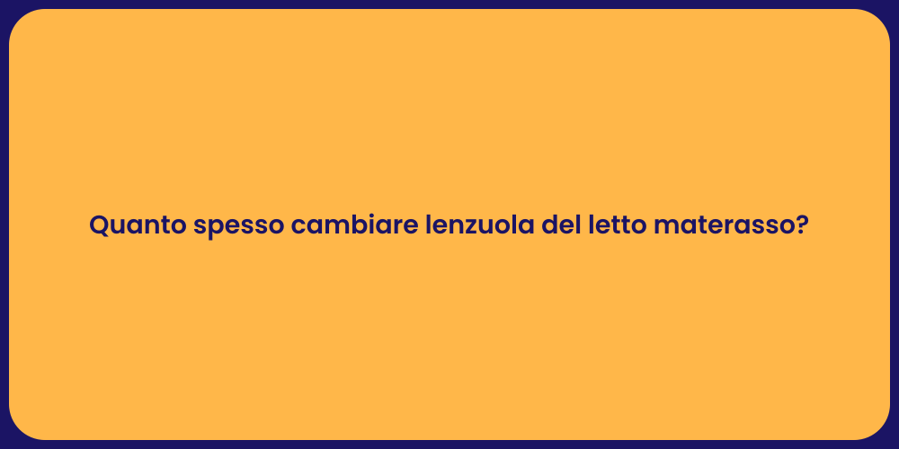 Quanto spesso cambiare lenzuola del letto materasso?