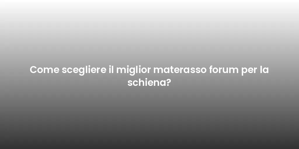 Come scegliere il miglior materasso forum per la schiena?
